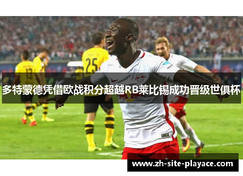 多特蒙德凭借欧战积分超越RB莱比锡成功晋级世俱杯