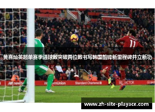 黄喜灿英超单赛季进球数突破两位数书写韩国前锋新里程碑并立新功 黄喜灿英超单赛季进球数突破两位数书写韩国前锋新里程碑并立新功