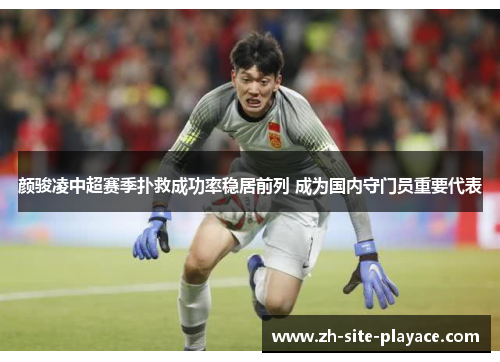 颜骏凌中超赛季扑救成功率稳居前列 成为国内守门员重要代表 颜骏凌中超赛季扑救成功率稳居前列 成为国内守门员重要代表