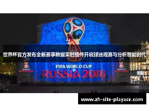 世界杯官方发布全新赛事数据实时插件开启球迷观赛与分析智能时代 世界杯官方发布全新赛事数据实时插件开启球迷观赛与分析智能时代