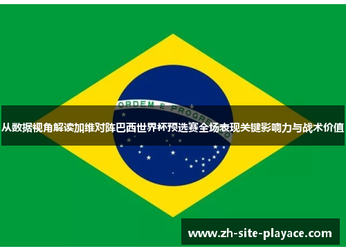 从数据视角解读加维对阵巴西世界杯预选赛全场表现关键影响力与战术价值 从数据视角解读加维对阵巴西世界杯预选赛全场表现关键影响力与战术价值