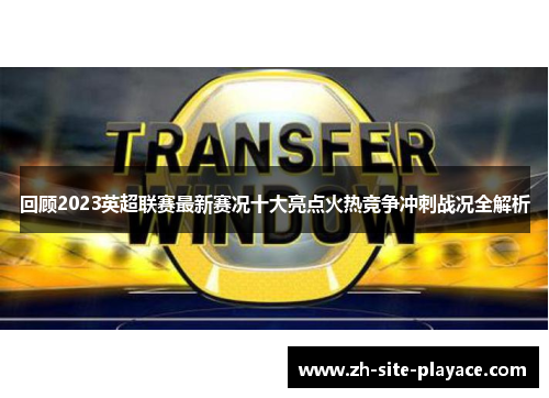 回顾2023英超联赛最新赛况十大亮点火热竞争冲刺战况全解析 回顾2023英超联赛最新赛况十大亮点火热竞争冲刺战况全解析