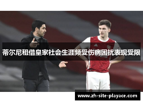 蒂尔尼租借皇家社会生涯频受伤病困扰表现受限 蒂尔尼租借皇家社会生涯频受伤病困扰表现受限