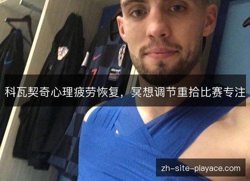 科瓦契奇心理疲劳恢复，冥想调节重拾比赛专注