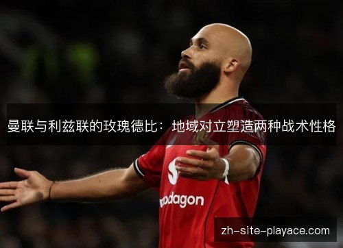 曼联与利兹联的玫瑰德比:地域对立塑造两种战术性格 曼联与利兹联的玫瑰德比:地域对立塑造两种战术性格